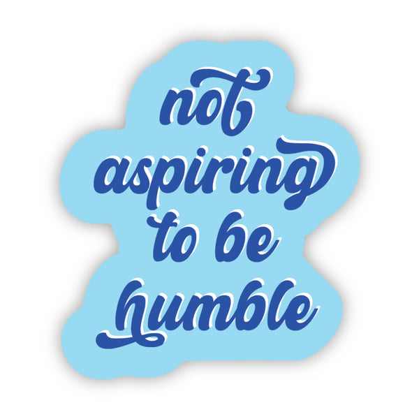 Not aspiring to be humble sticker